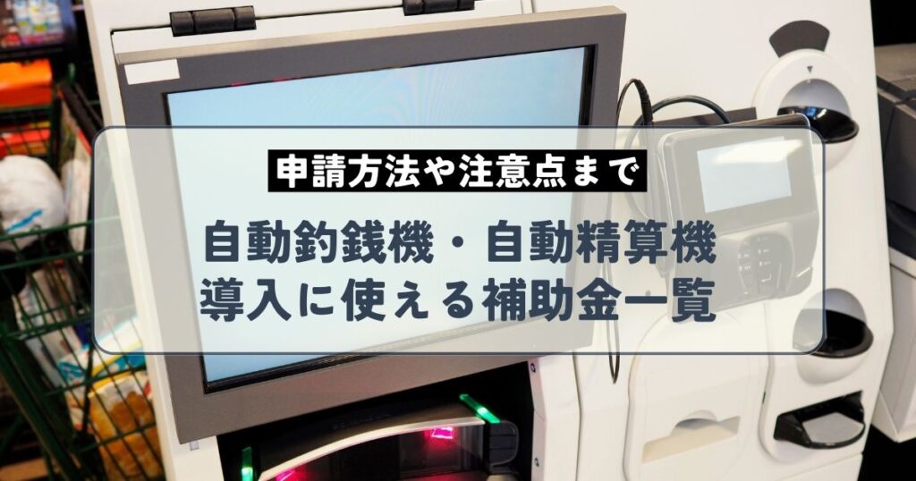 自動釣銭機・自動精算機導入に使える補助金一覧